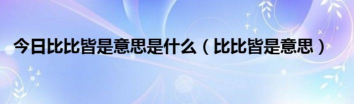 今日比比皆是意思是什么（比比皆是意思）