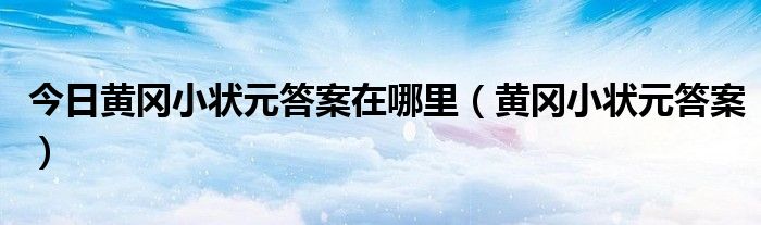 今日黄冈小状元答案在哪里（黄冈小状元答案）