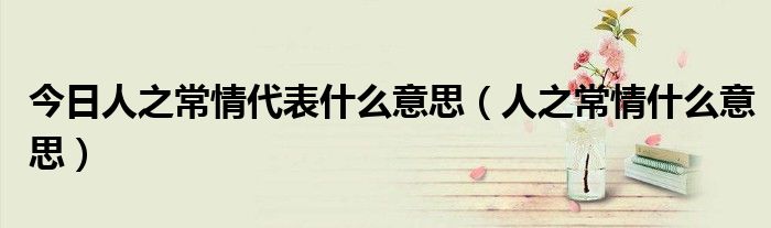 今日人之常情代表什么意思（人之常情什么意思）