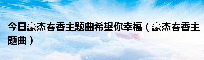 今日豪杰春香主题曲希望你幸福（豪杰春香主题曲）