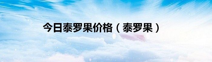 今日泰罗果价格（泰罗果）