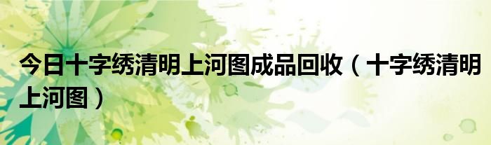 今日十字绣清明上河图成品回收（十字绣清明上河图）