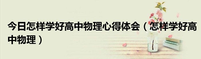 今日怎样学好高中物理心得体会（怎样学好高中物理）