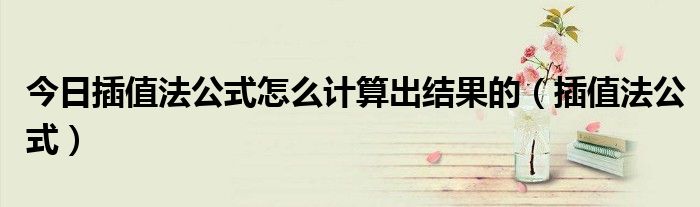 今日插值法公式怎么计算出结果的（插值法公式）