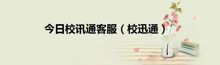 今日校讯通客服（校迅通）