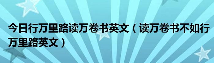今日行万里路读万卷书英文（读万卷书不如行万里路英文）