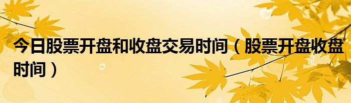 今日股票开盘和收盘交易时间（股票开盘收盘时间）