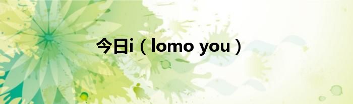 今日i（lomo you）
