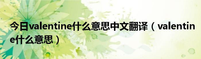 今日valentine什么意思中文翻译（valentine什么意思）
