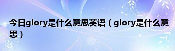 今日glory是什么意思英语（glory是什么意思）