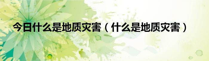 今日什么是地质灾害（什么是地质灾害）