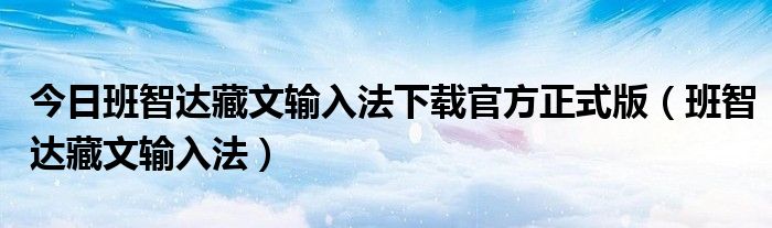 今日班智达藏文输入法下载官方正式版（班智达藏文输入法）