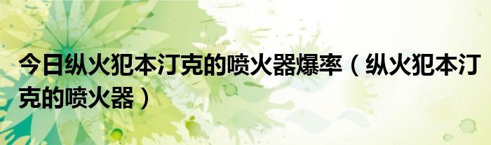今日纵火犯本汀克的喷火器爆率（纵火犯本汀克的喷火器）