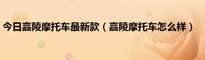 今日嘉陵摩托车最新款（嘉陵摩托车怎么样）