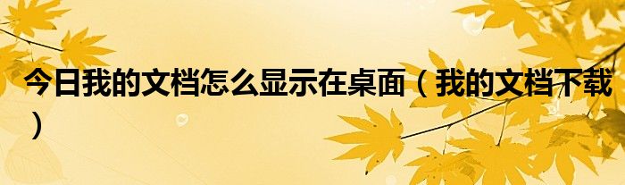 今日我的文档怎么显示在桌面（我的文档下载）