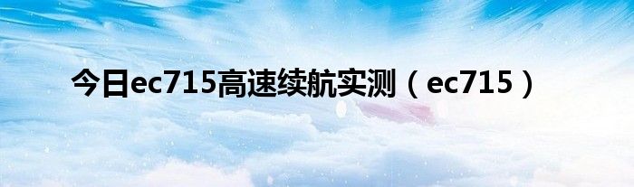 今日ec715高速续航实测（ec715）