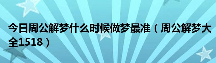 今日周公解梦什么时候做梦最准（周公解梦大全1518）
