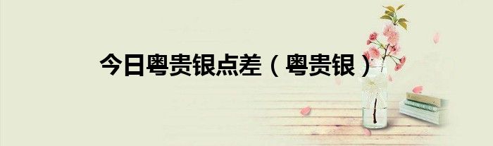 今日粤贵银点差（粤贵银）
