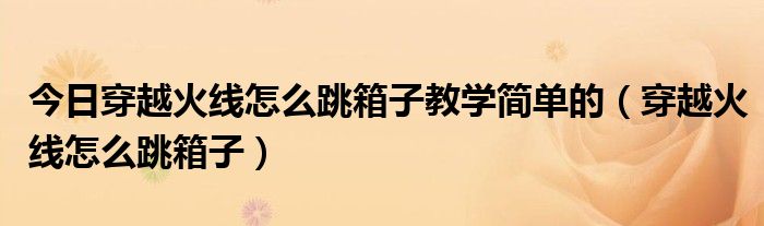 今日穿越火线怎么跳箱子教学简单的（穿越火线怎么跳箱子）