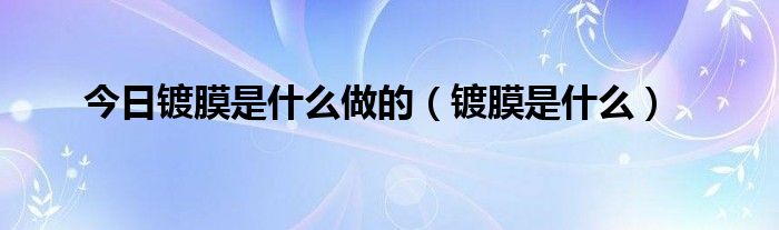 今日镀膜是什么做的（镀膜是什么）