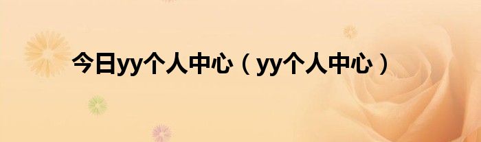 今日yy个人中心（yy个人中心）