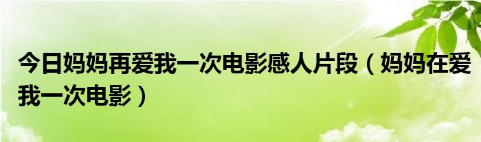 今日妈妈再爱我一次电影感人片段（妈妈在爱我一次电影）