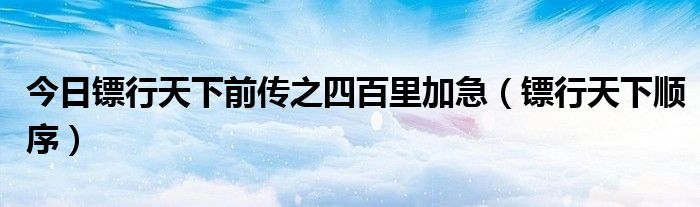 今日镖行天下前传之四百里加急（镖行天下顺序）