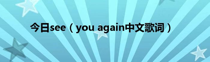 今日see（you again中文歌词）