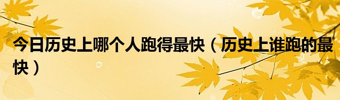 今日历史上哪个人跑得最快（历史上谁跑的最快）