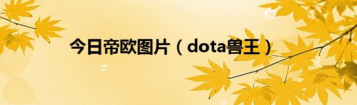 今日帝欧图片（dota兽王）