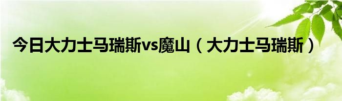 今日大力士马瑞斯vs魔山（大力士马瑞斯）