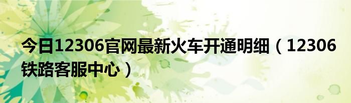今日12306官网最新火车开通明细（12306铁路客服中心）