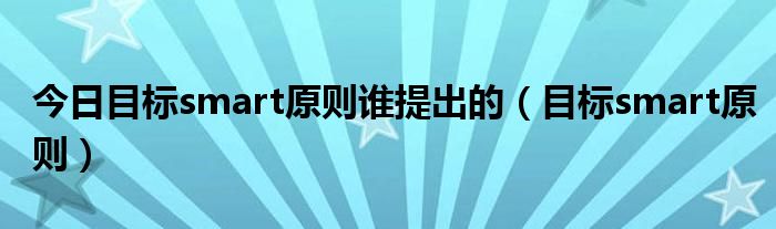 今日目标smart原则谁提出的（目标smart原则）