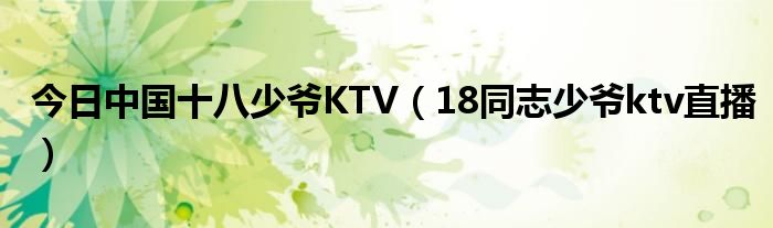 今日中国十八少爷KTV（18同志少爷ktv直播）