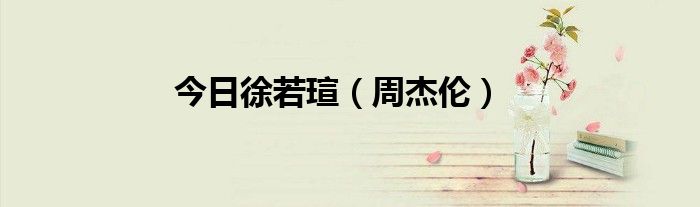 今日徐若瑄（周杰伦）