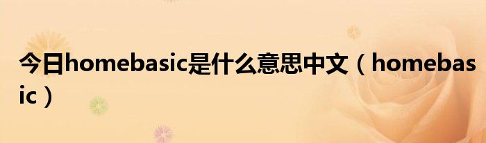 今日homebasic是什么意思中文（homebasic）