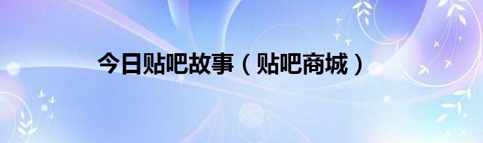 今日贴吧故事（贴吧商城）