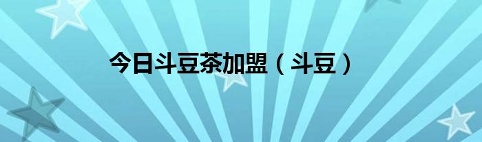 今日斗豆茶加盟（斗豆）