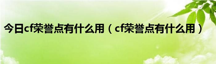 今日cf荣誉点有什么用（cf荣誉点有什么用）