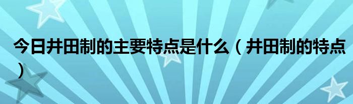 今日井田制的主要特点是什么（井田制的特点）