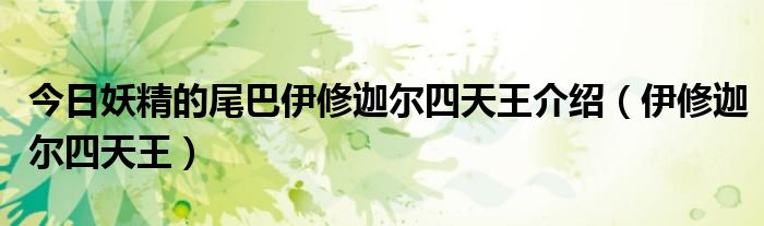 今日妖精的尾巴伊修迦尔四天王介绍（伊修迦尔四天王）
