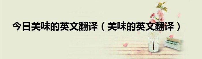 今日美味的英文翻译（美味的英文翻译）