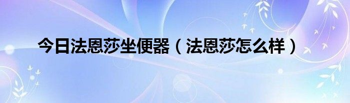 今日法恩莎坐便器（法恩莎怎么样）