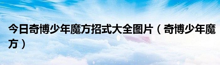今日奇博少年魔方招式大全图片（奇博少年魔方）