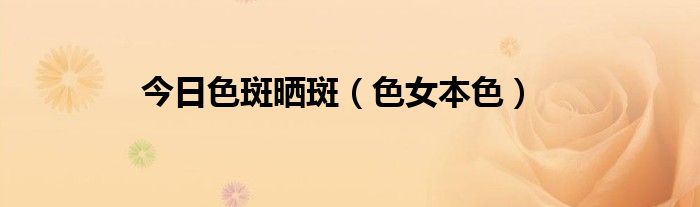 今日色斑晒斑（色女本色）