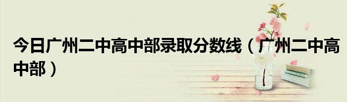 今日广州二中高中部录取分数线（广州二中高中部）