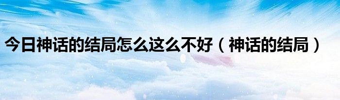 今日神话的结局怎么这么不好（神话的结局）