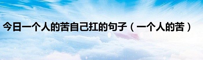 今日一个人的苦自己扛的句子（一个人的苦）