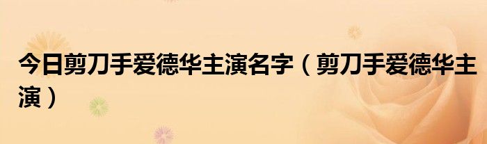 今日剪刀手爱德华主演名字（剪刀手爱德华主演）