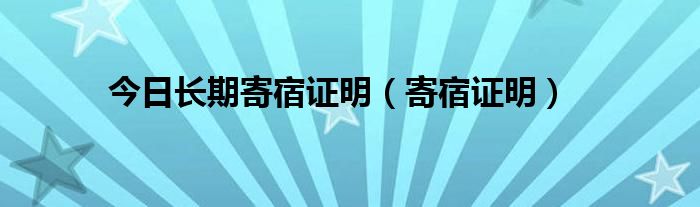 今日长期寄宿证明（寄宿证明）